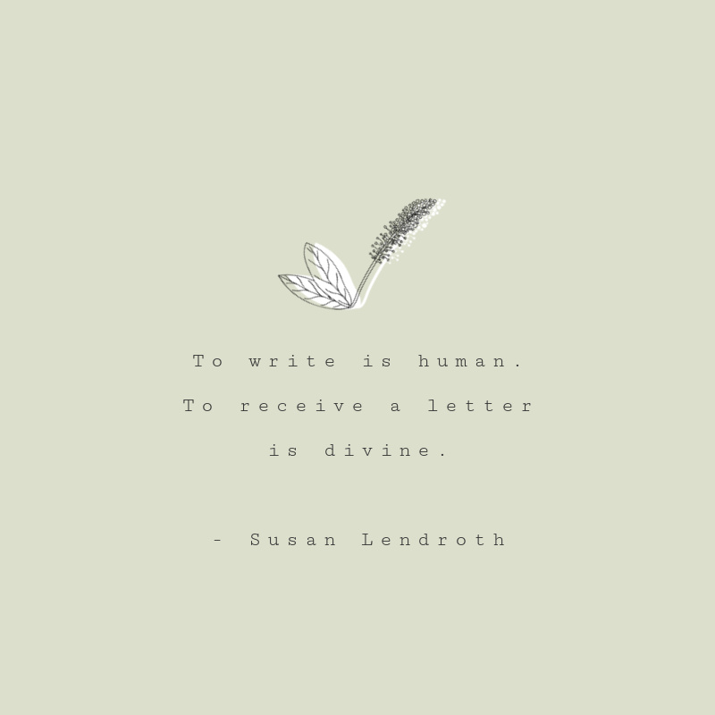 To write is human. To receive a letter is divine. ~Susan Lendroth