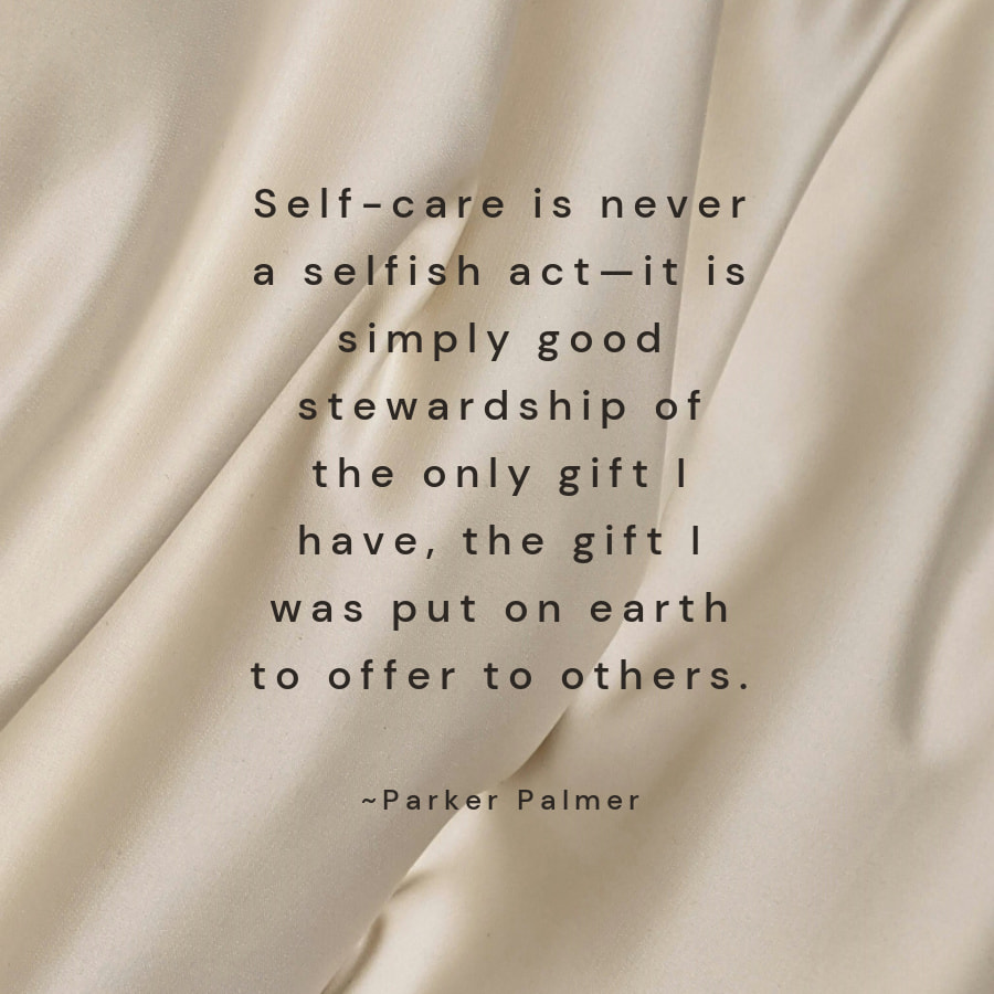 Self-care is never a self-ish act. It is simply good stewardship of the only gift I have, the gift I was put on earth to offer to others.
