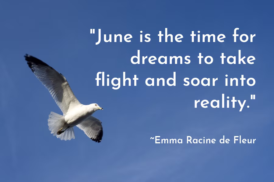 June is the time for dreams to take flight and soar into reality. Emma Racine de Fleur